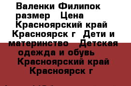 Валенки Филипок 25 размер › Цена ­ 500 - Красноярский край, Красноярск г. Дети и материнство » Детская одежда и обувь   . Красноярский край,Красноярск г.